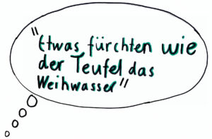 Etwas fürchten wie der Teufel das Weihwasser